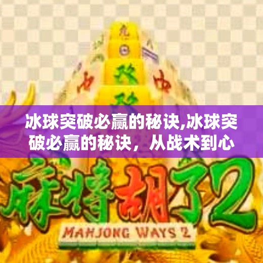 冰球突破必赢的秘诀,冰球突破必赢的秘诀，从战术到心态，顶级选手都在用的底层逻辑