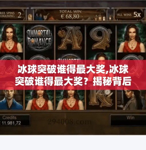 冰球突破谁得最大奖,冰球突破谁得最大奖？揭秘背后隐藏的财富密码与行业真相！
