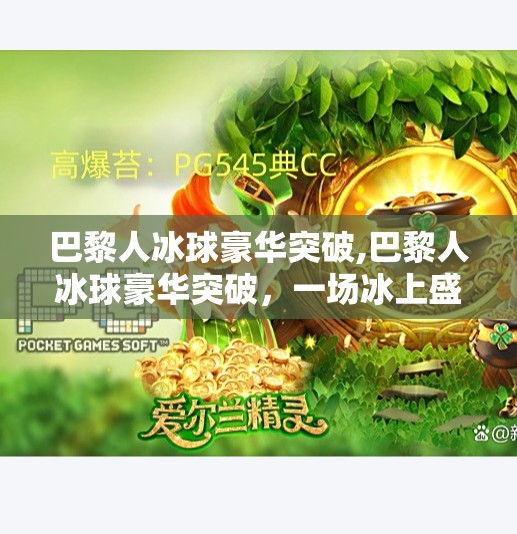 巴黎人冰球豪华突破,巴黎人冰球豪华突破，一场冰上盛宴如何点燃城市激情？