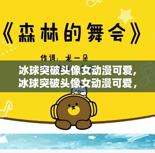 冰球突破头像女动漫可爱,冰球突破头像女动漫可爱，二次元萌力如何征服Z世代社交圈？