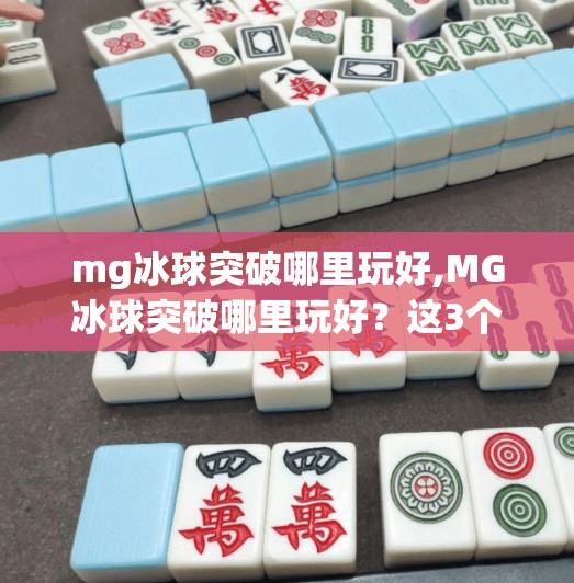 mg冰球突破哪里玩好,MG冰球突破哪里玩好？这3个平台让你畅享竞技乐趣，还能赢大奖！