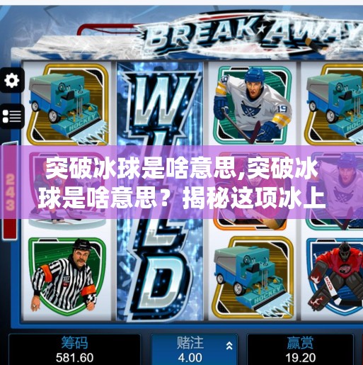 突破冰球是啥意思,突破冰球是啥意思？揭秘这项冰上运动的灵魂动作