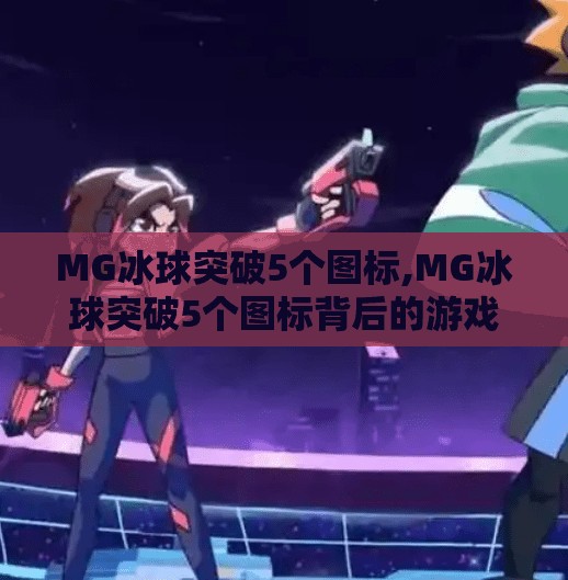 MG冰球突破5个图标,MG冰球突破5个图标背后的游戏玄机，你真的看懂了吗？