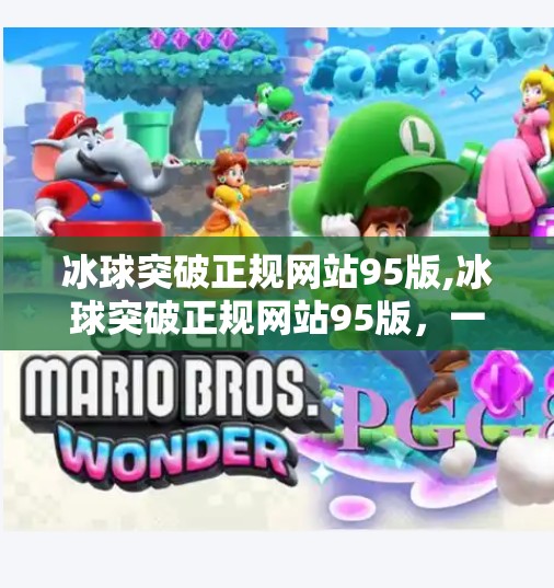 冰球突破正规网站95版,冰球突破正规网站95版，一场数字娱乐的经典回响与风险警示