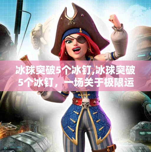 冰球突破5个冰钉,冰球突破5个冰钉，一场关于极限运动与科技融合的震撼时刻