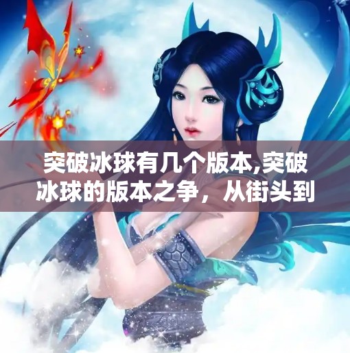突破冰球有几个版本,突破冰球的版本之争，从街头到赛场，这项运动如何重塑你的认知？