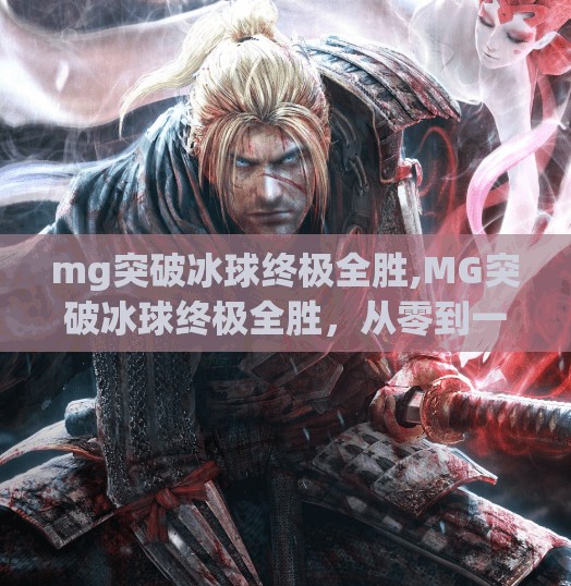 mg突破冰球终极全胜,MG突破冰球终极全胜，从零到一的热血征程，中国冰球崛起的新纪元！