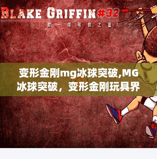 变形金刚mg冰球突破,MG冰球突破，变形金刚玩具界的黑马？一场颠覆传统的硬核革新！