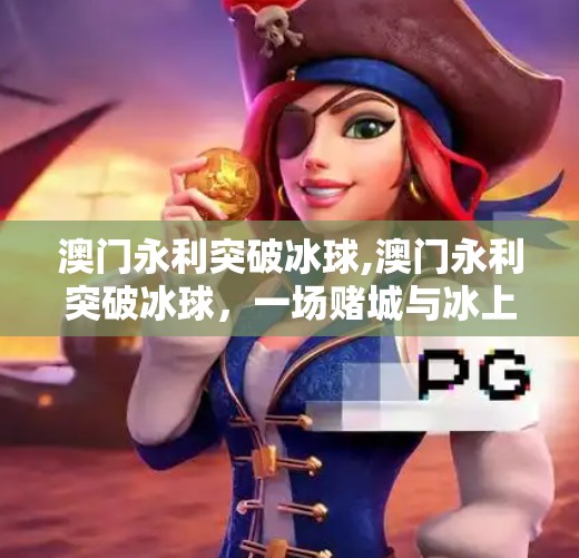 澳门永利突破冰球,澳门永利突破冰球，一场赌城与冰上奇迹的跨界风暴