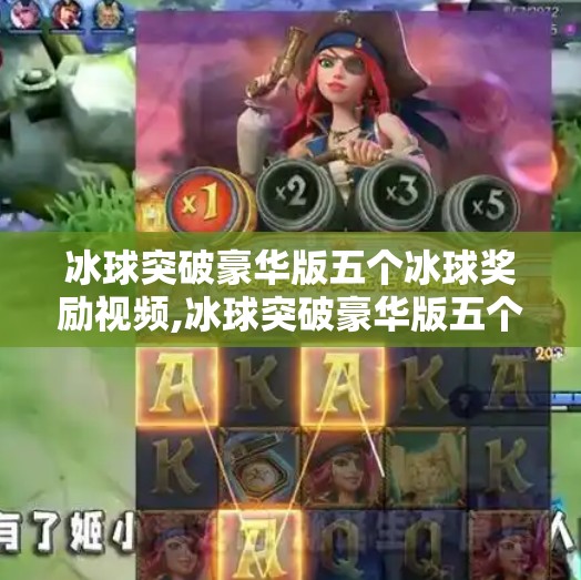 冰球突破豪华版五个冰球奖励视频,冰球突破豪华版五个冰球奖励视频走红，背后藏着怎样的玩家心理与短视频流量密码？