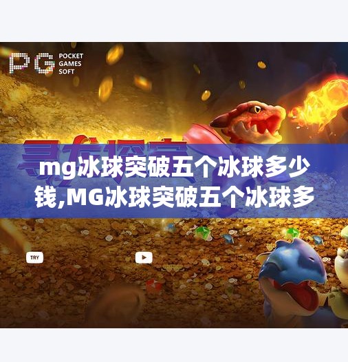 mg冰球突破五个冰球多少钱,MG冰球突破五个冰球多少钱？揭秘隐藏成本与真实收益，别再被低价骗了！