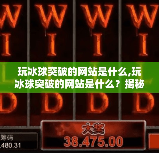 玩冰球突破的网站是什么,玩冰球突破的网站是什么？揭秘热门游戏平台与安全攻略！