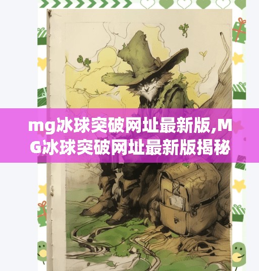 mg冰球突破网址最新版,MG冰球突破网址最新版揭秘，如何安全畅玩这款热门游戏？