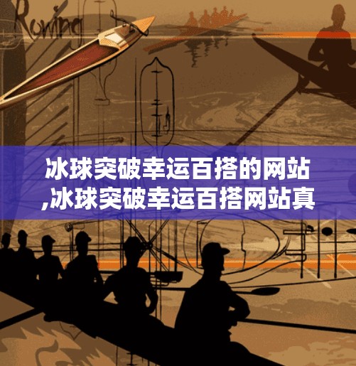 冰球突破幸运百搭的网站,冰球突破幸运百搭网站真相揭秘，是游戏还是陷阱？