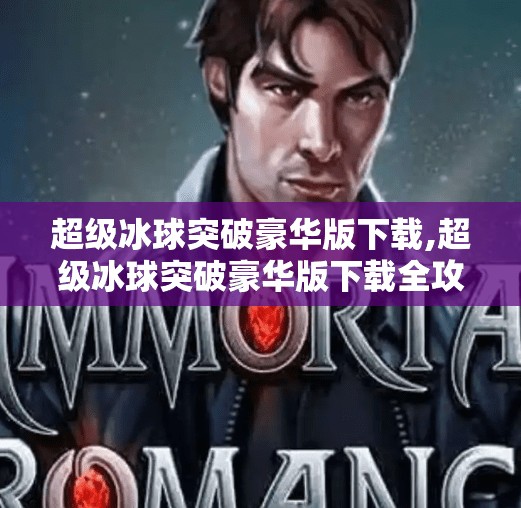 超级冰球突破豪华版下载,超级冰球突破豪华版下载全攻略，解锁极致竞技体验，畅享冰上风暴！