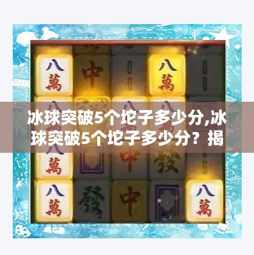 冰球突破5个坨子多少分,冰球突破5个坨子多少分？揭秘游戏背后的数字玄机与玩家心理博弈！
