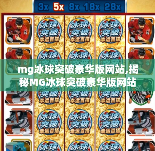 mg冰球突破豪华版网站,揭秘MG冰球突破豪华版网站背后的真相，你看到的究竟是游戏，还是陷阱？
