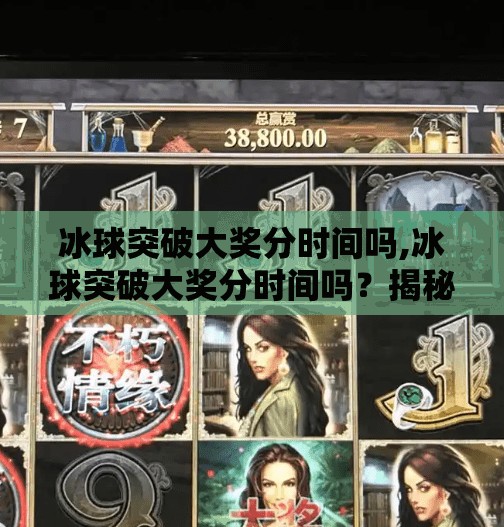 冰球突破大奖分时间吗,冰球突破大奖分时间吗？揭秘游戏机制背后的真相！