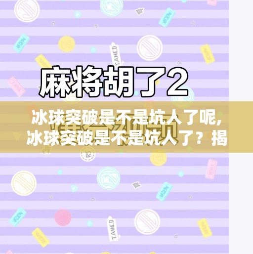 冰球突破是不是坑人了呢,冰球突破是不是坑人了？揭秘背后的游戏套路与玩家真实体验