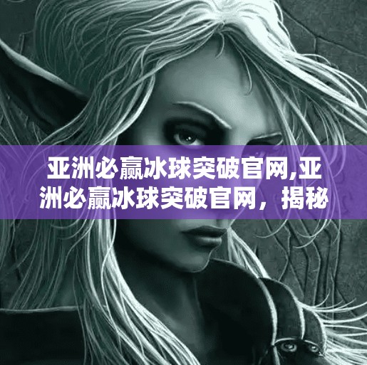 亚洲必赢冰球突破官网,亚洲必赢冰球突破官网，揭秘背后的游戏机制与玩家真相