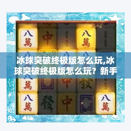 冰球突破终极版怎么玩,冰球突破终极版怎么玩？新手必看！从入门到精通的全攻略来了！