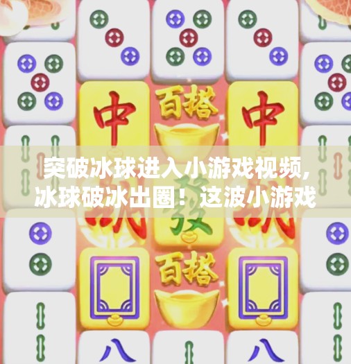 突破冰球进入小游戏视频,冰球破冰出圈！这波小游戏视频为何让全网沸腾？