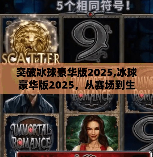 突破冰球豪华版2025,冰球豪华版2025，从赛场到生活，一场全民冰雪运动的华丽升级！