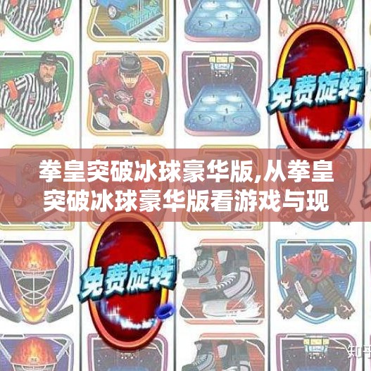 拳皇突破冰球豪华版,从拳皇突破冰球豪华版看游戏与现实的奇妙碰撞，当格斗遇上冰球，我们为何如此上头？