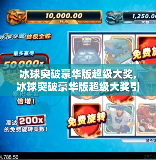 冰球突破豪华版超级大奖,冰球突破豪华版超级大奖引爆全网！这波爆肝操作你敢不敢跟？