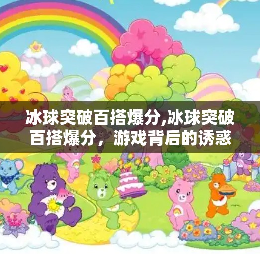 冰球突破百搭爆分,冰球突破百搭爆分，游戏背后的诱惑陷阱与理性思考