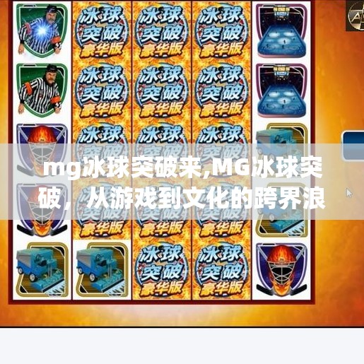 mg冰球突破来,MG冰球突破，从游戏到文化的跨界浪潮，年轻人的新宠儿？