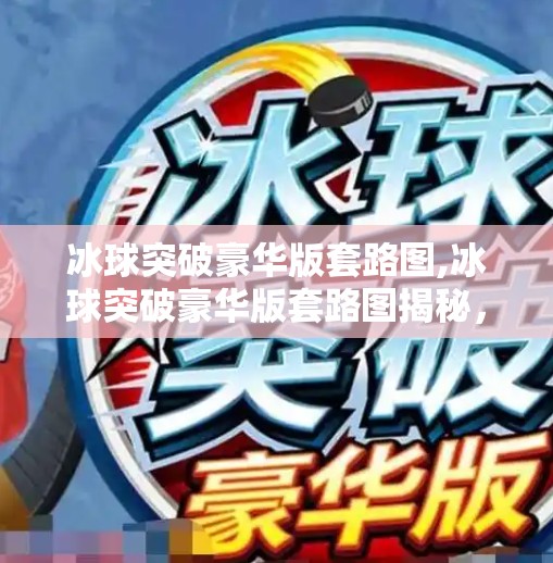 冰球突破豪华版套路图,冰球突破豪华版套路图揭秘，你以为的必胜秘籍，其实是精心设计的陷阱！