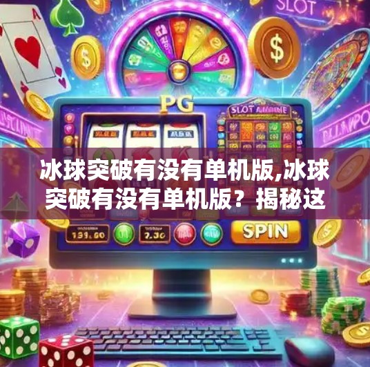 冰球突破有没有单机版,冰球突破有没有单机版？揭秘这款经典游戏的离线玩法真相！