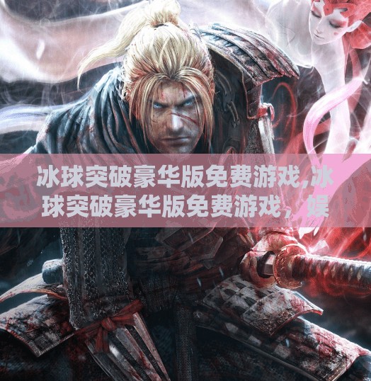 冰球突破豪华版免费游戏,冰球突破豪华版免费游戏，娱乐与策略的完美融合，你真的玩懂了吗？