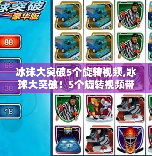 冰球大突破5个旋转视频,冰球大突破！5个旋转视频带你领略速度与技巧的极致碰撞