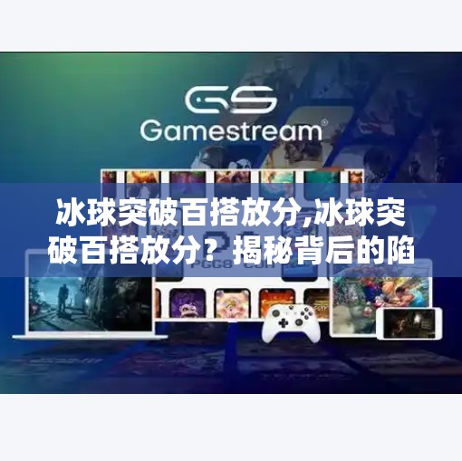 冰球突破百搭放分,冰球突破百搭放分？揭秘背后的陷阱与真相！