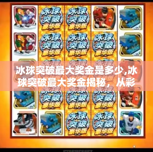冰球突破最大奖金是多少,冰球突破最大奖金揭秘，从彩池到亿元大奖，你敢不敢赌一把？