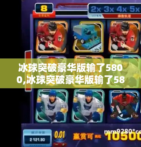 冰球突破豪华版输了5800,冰球突破豪华版输了5800元，是技术问题还是人性陷阱？