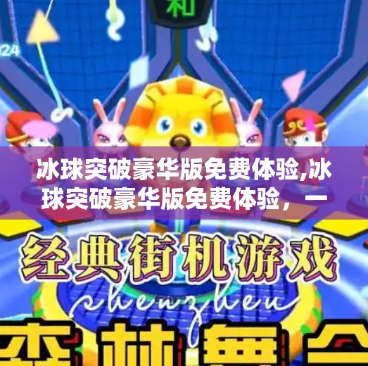 冰球突破豪华版免费体验,冰球突破豪华版免费体验，一场热血与策略的沉浸式盛宴！
