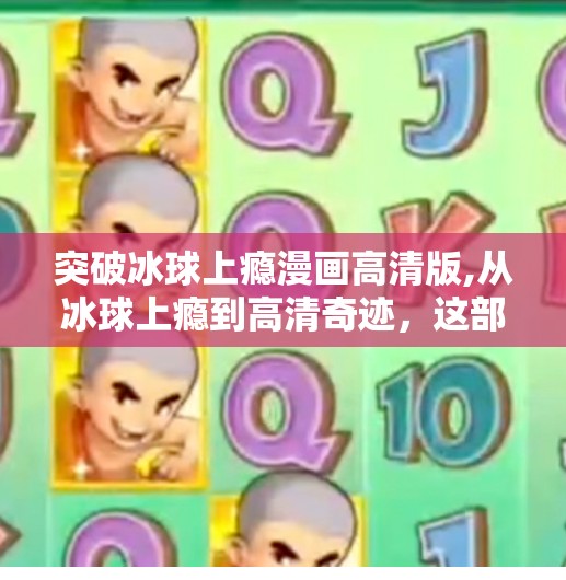 突破冰球上瘾漫画高清版,从冰球上瘾到高清奇迹，这部漫画为何让无数粉丝为之疯狂？
