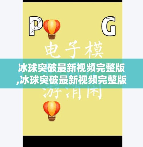 冰球突破最新视频完整版,冰球突破最新视频完整版曝光！背后隐藏的惊人真相你敢看吗？