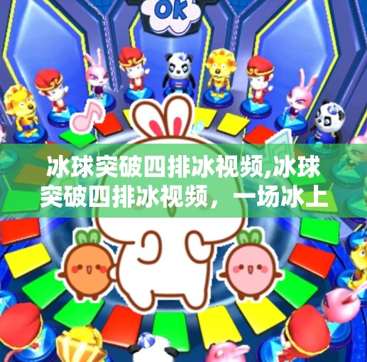 冰球突破四排冰视频,冰球突破四排冰视频，一场冰上速度与激情的视觉盛宴