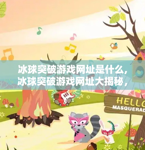 冰球突破游戏网址是什么,冰球突破游戏网址大揭秘，如何安全畅玩这款热门娱乐项目？