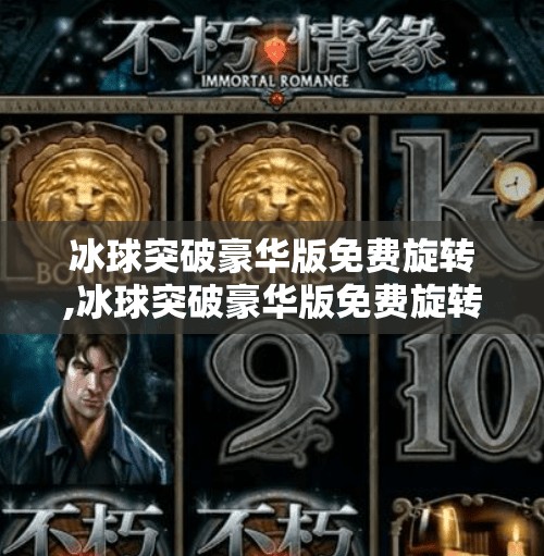 冰球突破豪华版免费旋转,冰球突破豪华版免费旋转，一场虚拟与现实的博弈，你真的赚到了吗？