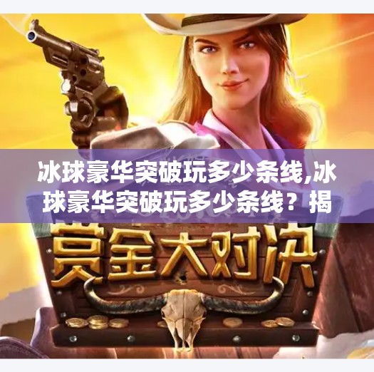 冰球豪华突破玩多少条线,冰球豪华突破玩多少条线？揭秘顶级运动员的多线作战秘籍！