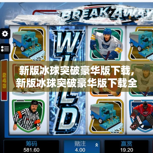 新版冰球突破豪华版下载,新版冰球突破豪华版下载全解析，是游戏升级还是套路陷阱？