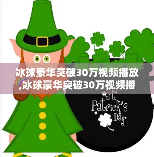 冰球豪华突破30万视频播放,冰球豪华突破30万视频播放，一场体育与情感的双向奔赴