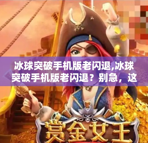 冰球突破手机版老闪退,冰球突破手机版老闪退？别急，这5个解决方案让你畅玩不停！