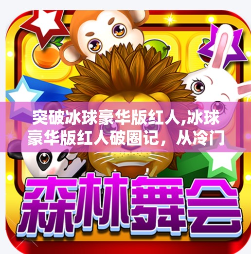 突破冰球豪华版红人,冰球豪华版红人破圈记，从冷门运动到全民爆款的逆袭之路