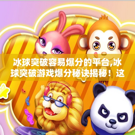 冰球突破容易爆分的平台,冰球突破游戏爆分秘诀揭秘！这些平台为何容易爆分？新手必看避坑指南！